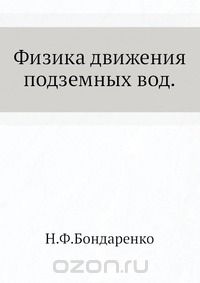 Н.Ф. Бондаренко / Физика движения подземных вод / Монография содержит оригинальные разработки автора на основе ...
